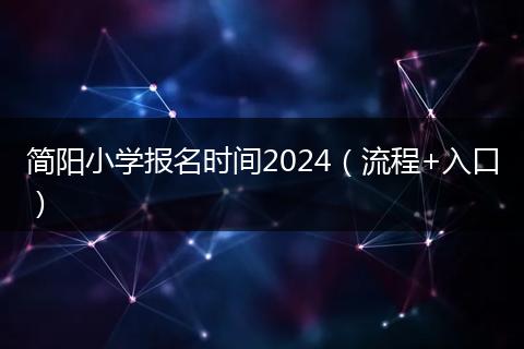 簡陽小學報名時間2024（流程+入口）