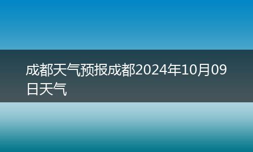 成都天氣預(yù)報(bào)成都2024年10月09日天氣