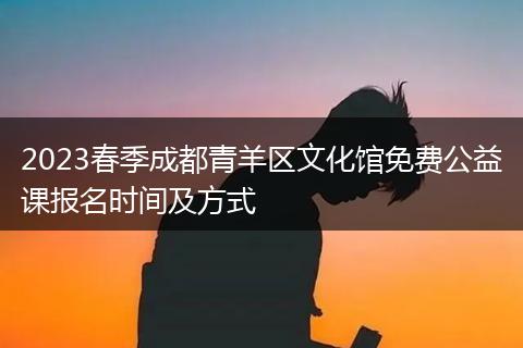 2023春季成都青羊區(qū)文化館免費(fèi)公益課報(bào)名時(shí)間及方式