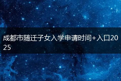 成都市隨遷子女入學(xué)申請(qǐng)時(shí)間+入口2025