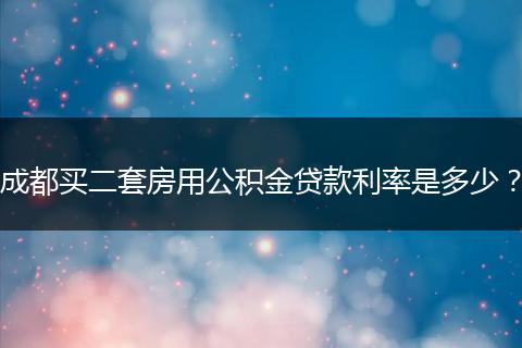 成都買(mǎi)二套房用公積金貸款利率是多少？