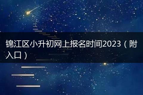 錦江區(qū)小升初網(wǎng)上報名時間2023（附入口）