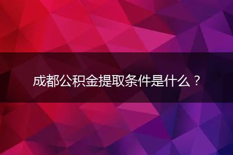 成都公積金提取條件是什么？