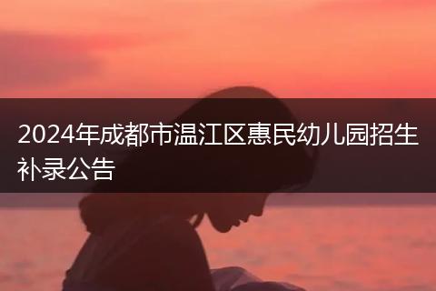 2024年成都市溫江區(qū)惠民幼兒園招生補(bǔ)錄公告