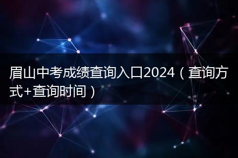 眉山中考成績查詢入口2024（查詢方式+查詢時間）