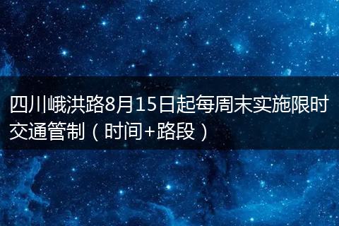 四川峨洪路8月15日起每周末實施限時交通管制（時間+路段）