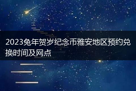 2023兔年賀歲紀(jì)念幣雅安地區(qū)預(yù)約兌換時(shí)間及網(wǎng)點(diǎn)