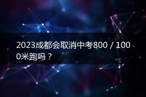 2023成都會(huì)取消中考800／1000米跑嗎？