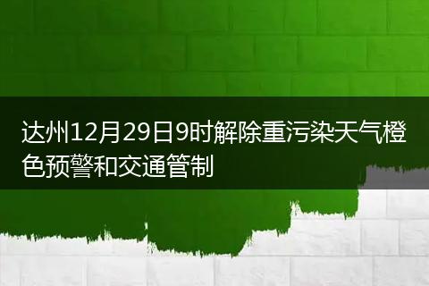 達(dá)州12月29日9時(shí)解除重污染天氣橙色預(yù)警和交通管制