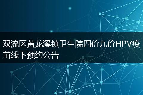 雙流區(qū)黃龍溪鎮(zhèn)衛(wèi)生院四價九價HPV疫苗線下預約公告