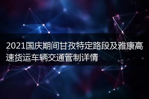 2021國慶期間甘孜特定路段及雅康高速貨運車輛交通管制詳情