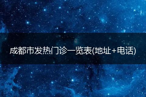 成都市發(fā)熱門診一覽表(地址+電話)
