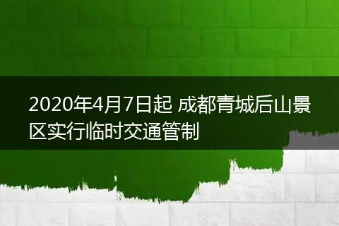 2020年4月7日起 成都青城后山景區(qū)實行臨時交通管制