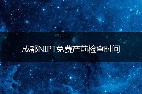 成都NIPT免費產(chǎn)前檢查時間