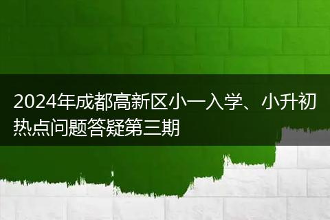 2024年成都高新區(qū)小一入學、小升初熱點問題答疑第三期