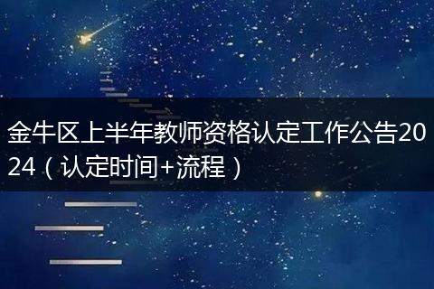 金牛區(qū)上半年教師資格認(rèn)定工作公告2024（認(rèn)定時間+流程）