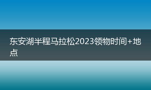 東安湖半程馬拉松2023領(lǐng)物時(shí)間+地點(diǎn)