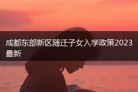 成都東部新區(qū)隨遷子女入學(xué)政策2023最新