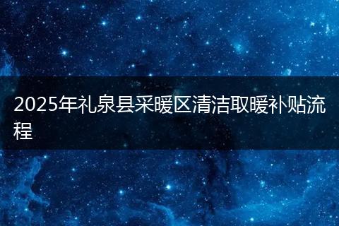 2025年禮泉縣采暖區(qū)清潔取暖補貼流程