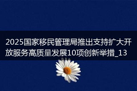 2025國(guó)家移民管理局推出支持?jǐn)U大開放服務(wù)高質(zhì)量發(fā)展10項(xiàng)創(chuàng)新舉措_13