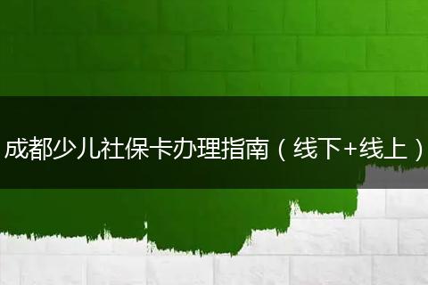 成都少兒社保卡辦理指南（線下+線上）