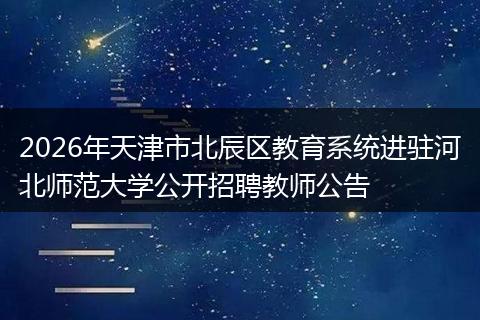 2026年天津市北辰區(qū)教育系統(tǒng)進(jìn)駐河北師范大學(xué)公開招聘教師公告