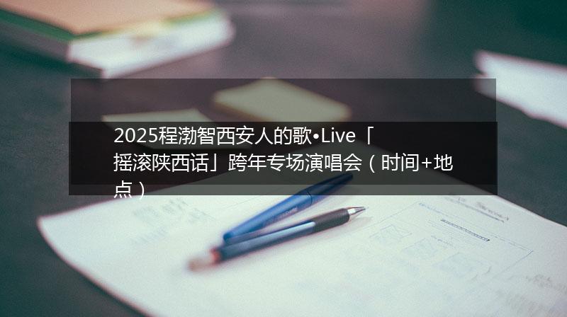 2025程渤智西安人的歌?Live「搖滾陜西話」跨年專場演唱會（時間+地點）