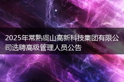 2025年常熟虞山高新科技集團(tuán)有限公司選聘高級(jí)管理人員公告