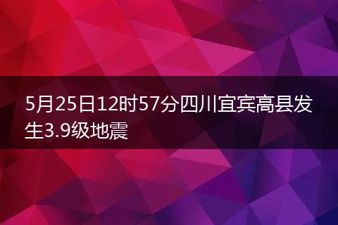 5月25日12時(shí)57分四川宜賓高縣發(fā)生3.9級(jí)地震