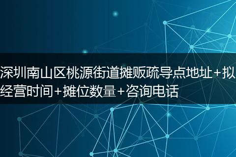 深圳南山區(qū)桃源街道攤販?zhǔn)鑼?dǎo)點(diǎn)地址+擬經(jīng)營(yíng)時(shí)間+攤位數(shù)量+咨詢電話