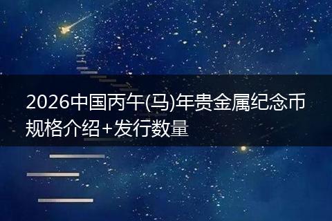 2026中國丙午(馬)年貴金屬紀(jì)念幣規(guī)格介紹+發(fā)行數(shù)量