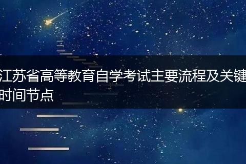 江蘇省高等教育自學(xué)考試主要流程及關(guān)鍵時間節(jié)點