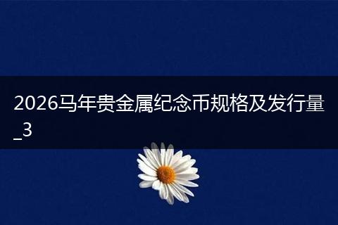 2026馬年貴金屬紀(jì)念幣規(guī)格及發(fā)行量_3