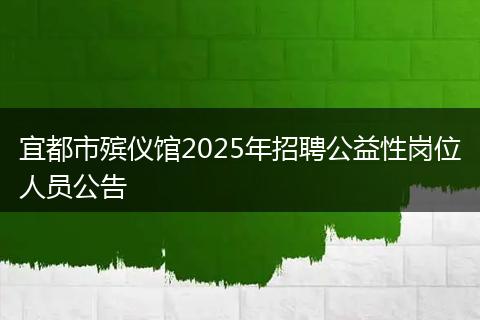 宜都市殯儀館2025年招聘公益性崗位人員公告