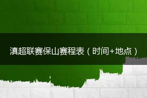 滇超聯(lián)賽保山賽程表(時(shí)間+地點(diǎn))