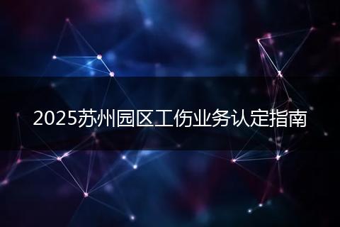 2025蘇州園區(qū)工傷業(yè)務(wù)認(rèn)定指南