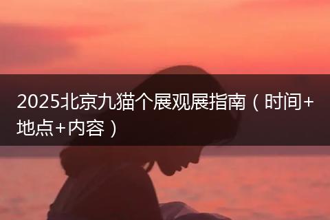 2025北京九貓個(gè)展觀展指南(時(shí)間+地點(diǎn)+內(nèi)容)