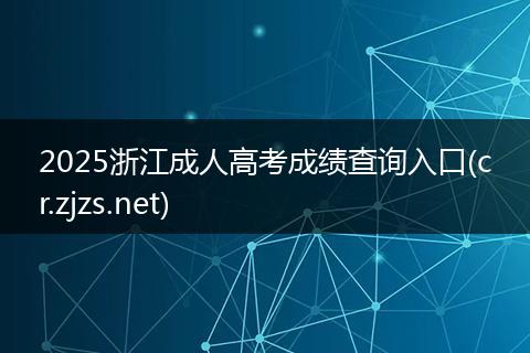 2025浙江成人高考成績(jī)查詢?nèi)肟?cr.zjzs.net)