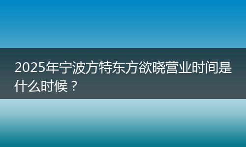 2025年寧波方特東方欲曉營業(yè)時間是什么時候？