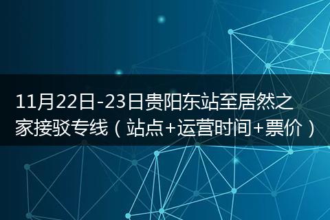 11月22日-23日貴陽東站至居然之家接駁專線(站點(diǎn)+運(yùn)營時間+票價)