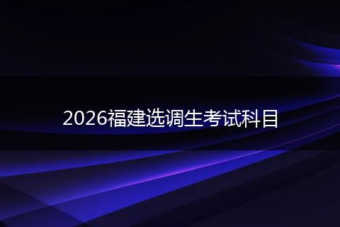 2026福建選調(diào)生考試科目
