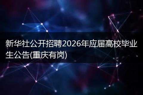 新華社公開招聘2026年應屆高校畢業(yè)生公告(重慶有崗)