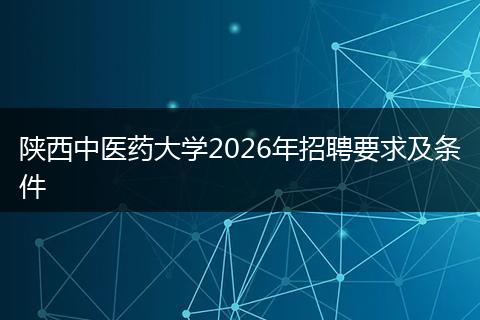 陜西中醫(yī)藥大學(xué)2026年招聘要求及條件