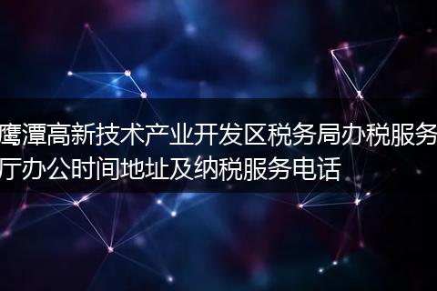 鷹潭高新技術(shù)產(chǎn)業(yè)開發(fā)區(qū)稅務(wù)局辦稅服務(wù)廳辦公時(shí)間地址及納稅服務(wù)電話