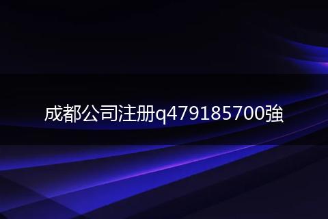 成都公司注冊(cè)q479185700強(qiáng)