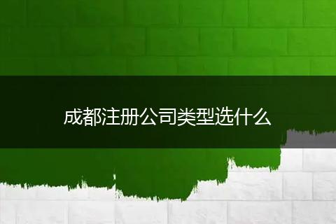 成都注冊(cè)公司類型選什么