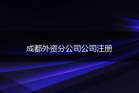 成都外資分公司公司注冊