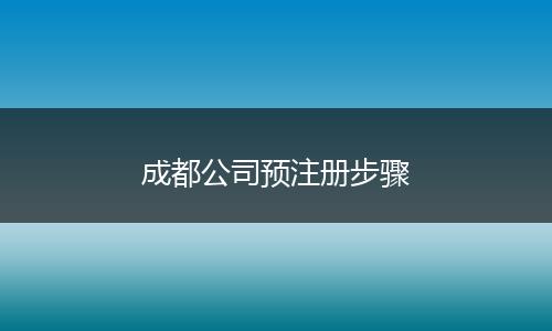 成都公司預注冊步驟