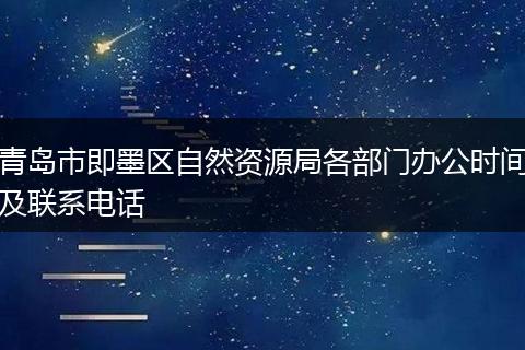 青島市即墨區(qū)自然資源局各部門辦公時間及聯(lián)系電話