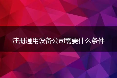 注冊(cè)通用設(shè)備公司需要什么條件